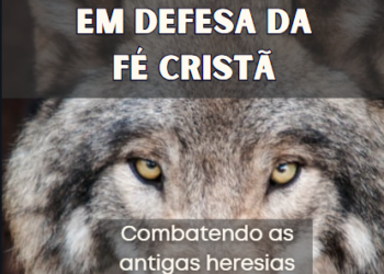  Revista EM DEFESA DA FÉ CRISTÃ – Combatendo as Antigas Heresias que se Apresentam com Nova Aparência